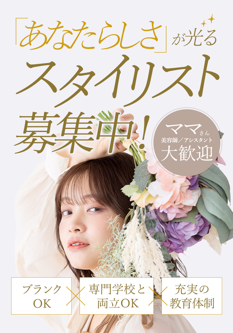 「あなたらしさ」が光るスタイリスト募集中！【ママさん美容師／アシスタント大歓迎】ブランクOK×専門学校と両立OK×充実の教育体制